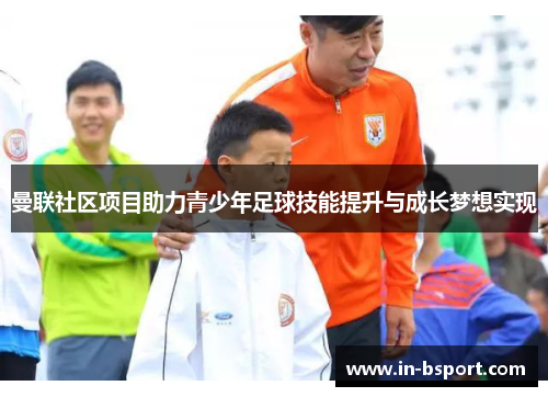 曼联社区项目助力青少年足球技能提升与成长梦想实现 曼联社区项目助力青少年足球技能提升与成长梦想实现