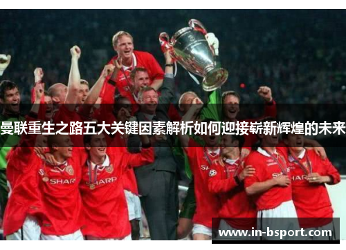 曼联重生之路五大关键因素解析如何迎接崭新辉煌的未来 曼联重生之路五大关键因素解析如何迎接崭新辉煌的未来