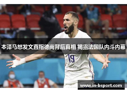本泽马怒发文直指德尚背后真相 揭露法国队内斗内幕 本泽马怒发文直指德尚背后真相 揭露法国队内斗内幕