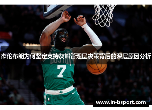 杰伦布朗为何坚定支持灰熊管理层决策背后的深层原因分析