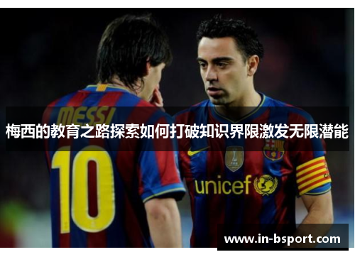 梅西的教育之路探索如何打破知识界限激发无限潜能 梅西的教育之路探索如何打破知识界限激发无限潜能