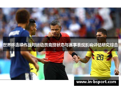 世界杯连续作战对运动员竞技状态与赛事表现影响评估研究综合 世界杯连续作战对运动员竞技状态与赛事表现影响评估研究综合