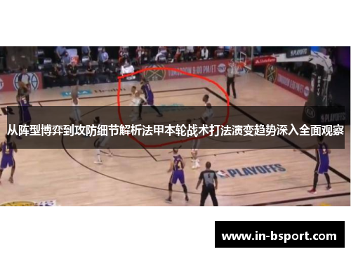 从阵型博弈到攻防细节解析法甲本轮战术打法演变趋势深入全面观察