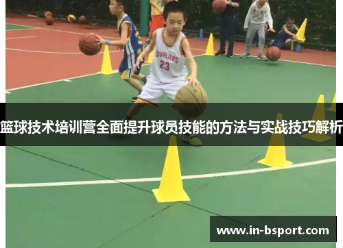 篮球技术培训营全面提升球员技能的方法与实战技巧解析