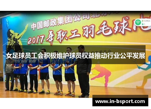 女足球员工会积极维护球员权益推动行业公平发展