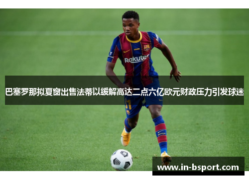 巴塞罗那拟夏窗出售法蒂以缓解高达二点六亿欧元财政压力引发球迷