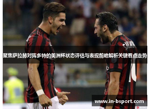 聚焦萨拉赫对阵多特的美洲杯状态评估与表现前瞻解析关键看点走势