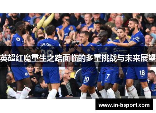 英超红魔重生之路面临的多重挑战与未来展望