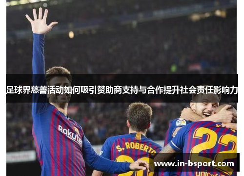 足球界慈善活动如何吸引赞助商支持与合作提升社会责任影响力