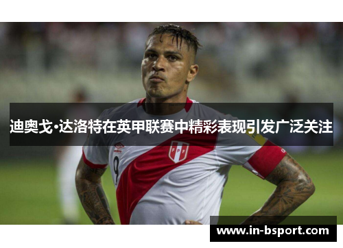 迪奥戈·达洛特在英甲联赛中精彩表现引发广泛关注 迪奥戈·达洛特在英甲联赛中精彩表现引发广泛关注