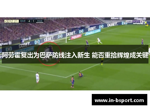 阿劳霍复出为巴萨防线注入新生 能否重拾辉煌成关键